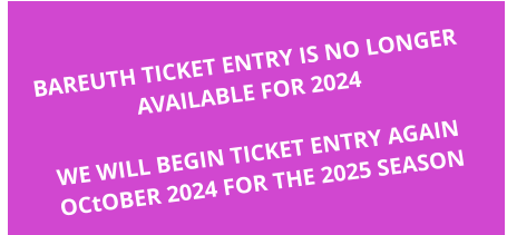 BAREUTH TICKET ENTRY IS NO LONGER AVAILABLE FOR 2024  WE WILL BEGIN TICKET ENTRY AGAIN OCtOBER 2024 FOR THE 2025 SEASON